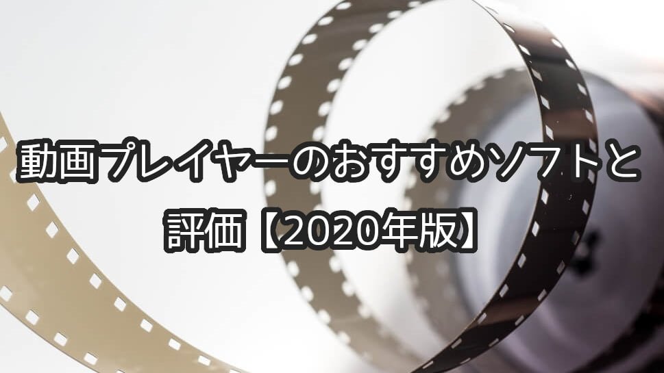 動画プレイヤーのおすすめソフトと評価【2020年版】