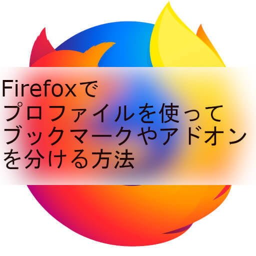 Firefoxでプロファイルを使ってブックマークやアドオンを分ける方法