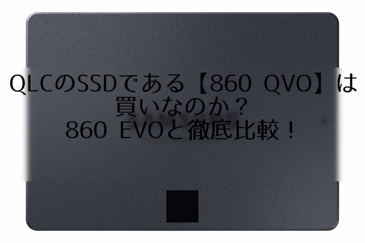 QLCのSSDである【860 QVO】は買いなのか？860 EVOと徹底比較！